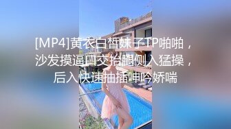 [MP4]黄衣白皙妹子TP啪啪，沙发摸逼口交抬腿侧入猛操，后入快速抽插呻吟娇喘