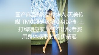 国产麻豆AV 皇家华人 天美传媒 TM0035 老婆卖身缓债-上 打牌赌身家，还不出钱老婆用身体换取时间 伊靖瑶