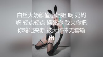 白丝大奶颜值小姐姐 啊 妈妈呀 轻点轻点 操死你 我夹你把你鸡吧夹断 被大棒棒无套输出