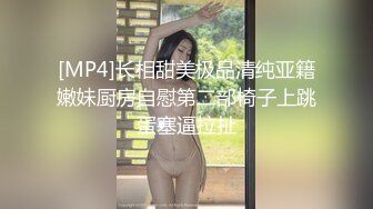 [MP4]长相甜美极品清纯亚籍嫩妹厨房自慰第二部椅子上跳蛋塞逼拉扯