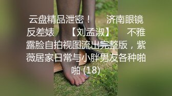 云盘精品泄密！❤️济南眼镜反差婊♡♥【刘孟淑】♡♥不雅露脸自拍视图流出完整版，紫薇居家日常与小胖男友各种啪啪 (18)