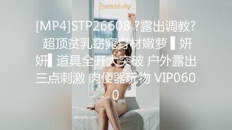 [MP4]STP26608 ?露出调教? 超顶贫乳窈窕身材嫩萝 ▌妍妍▌道具全开大突破 户外露出三点刺激 肉便器玩物 VIP0600