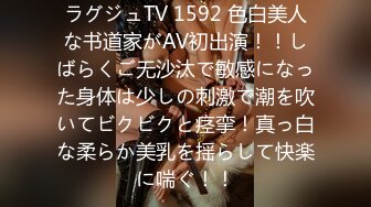 ラグジュTV 1592 色白美人な书道家がAV初出演！！しばらくご无沙汰で敏感になった身体は少しの刺激で潮を吹いてビクビクと痉挛！真っ白な柔らか美乳を揺らして快楽に喘ぐ！！