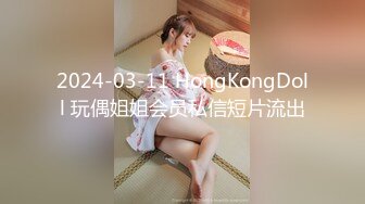 2024-03-11 HongKongDoll 玩偶姐姐会员私信短片流出