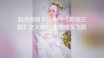 起点传媒 XSJ-059《奇淫三国》之火烧吃逼 撸撸灰飞烟灭-温芮欣