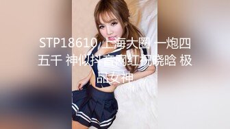 STP18610 上海大圈 一炮四五千 神似抖音网红祝晓晗 极品女神