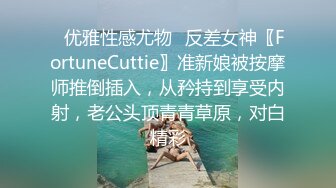 ✿优雅性感尤物✿反差女神〖FortuneCuttie〗准新娘被按摩师推倒插入，从矜持到享受内射，老公头顶青青草原，对白精彩