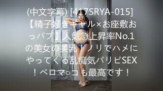 (中文字幕) [417SRYA-015] 【精子好きギャル×お座敷おっパブ】人気急上昇率No.1の美女の美乳！ノリでハメにやってくる乱痴気パリピSEX！ベロマ○コも最高です！