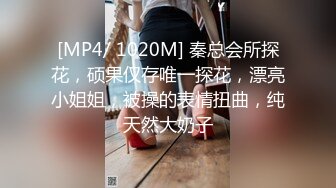 [MP4/ 1020M] 秦总会所探花，硕果仅存唯一探花，漂亮小姐姐，被操的表情扭曲，纯天然大奶子