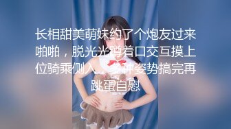 长相甜美萌妹约了个炮友过来啪啪，脱光光蹲着口交互摸上位骑乘侧入，多种姿势搞完再跳蛋自慰