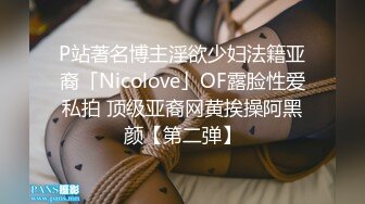 P站著名博主淫欲少妇法籍亚裔「Nicolove」OF露脸性爱私拍 顶级亚裔网黄挨操阿黑颜【第二弹】