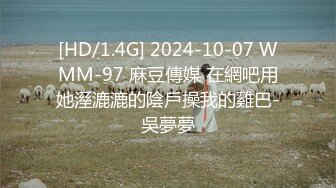 [HD/1.4G] 2024-10-07 WMM-97 麻豆傳媒 在網吧用她溼漉漉的陰戶操我的雞巴-吳夢夢