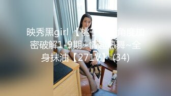 映秀黑girl 【桃子】多角度加密破解1-9期~情趣热舞~全身抹油【271V】 (34)