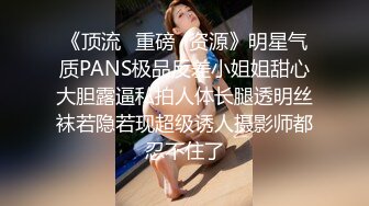 《顶流✅重磅✅资源》明星气质PANS极品反差小姐姐甜心大胆露逼私拍人体长腿透明丝袜若隐若现超级诱人摄影师都忍不住了