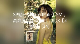 SP站~【EdgedPale】SM，高难度多体位炮机，喷水【34V】 (34)