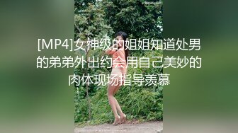 [MP4]女神级的姐姐知道处男的弟弟外出约会用自己美妙的肉体现场指导羡慕