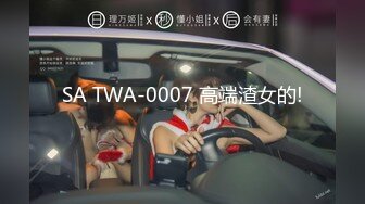 SA TWA-0007 高端渣女的!