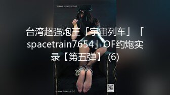 台湾超强炮王「宇宙列车」「spacetrain7654」OF约炮实录【第五弹】 (6)