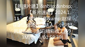 【新速片遞】&nbsp;&nbsp;♈ ♈ ♈ 【新片速遞】2024.1.11，【模特写真&amp;赵探花】，会所探店达人，小少妇风骚配合，对白精彩收工[693M/MP4/01:59:39]