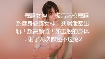 ❤️舞蹈女神❤️极品艺校舞蹈系健身教练女神，劲爆泄密出轨！超高颜值！如玉般的身体，射了两次都还不过瘾2