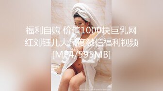 福利自购 价值1000块巨乳网红刘钰儿大尺度微信福利视频[MP4/595MB]