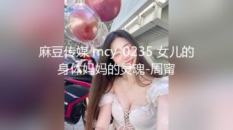 麻豆传媒 mcy-0235 女儿的身体妈妈的灵魂-周甯