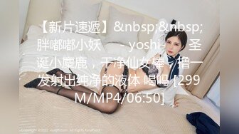 【新片速遞】&nbsp;&nbsp;胖嘟嘟小妖❤️- yoshi-❤️ 圣诞小麋鹿，干净仙女棒，撸一发射出纯净的液体 喝吗 [299M/MP4/06:50]