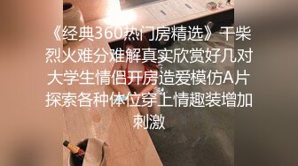 《经典360热门房精选》干柴烈火难分难解真实欣赏好几对大学生情侣开房造爱模仿A片探索各种体位穿上情趣装增加刺激