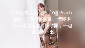 OF日本大眼萌妹「Yui Peachpie」“快操我屁眼”情趣少妇一边阴道塞着按摩器，一边被后庭中出