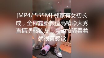 [MP4/ 555M] 邻家有女初长成，全程露脸颜值高精彩大秀直播诱惑狼友，互动撩骚看着就很有感觉