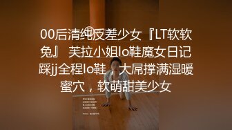 00后清纯反差少女『LT软软兔』 芙拉小姐lo鞋魔女日记踩jj全程lo鞋，大屌撑满湿暖蜜穴，软萌甜美少女