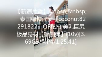 【新速片遞】&nbsp;&nbsp;✨泰国绿帽淫妻「coconut82291822」OF私拍 美乳巨尻极品身材【第四弹】(10v)[3.69GB/MP4/1:25:41]