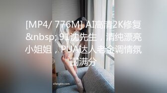 [MP4/ 776M] AI高清2K修复&nbsp; 91沈先生，清纯漂亮小姐姐，PUA达人老金调情氛围满分