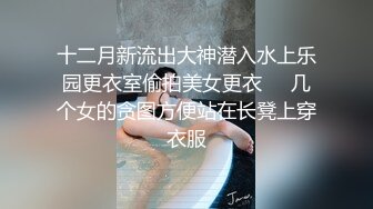 十二月新流出大神潜入水上乐园更衣室偷拍美女更衣❤️几个女的贪图方便站在长凳上穿衣服