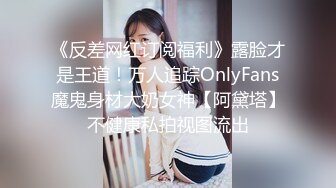 《反差网红订阅福利》露脸才是王道！万人追踪OnlyFans魔鬼身材大奶女神【阿黛塔】不健康私拍视图流出