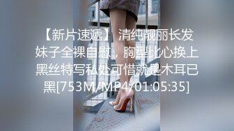 【新片速遞】 清纯靓丽长发妹子全裸自慰，胸型比心换上黑丝特写私处可惜就是木耳已黑[753M/MP4/01:05:35]