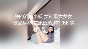 你的浴火小妖 女神级大美女 极品身材 露奶诱惑 特写BB 揉道自慰  (1)