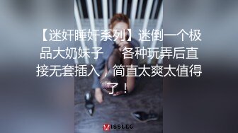 【迷奸睡奸系列】迷倒一个极品大奶妹子❤️各种玩弄后直接无套插入，简直太爽太值得了！