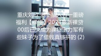 重庆刘欣 萝卜插入五一重磅福利【裸贷】2024最新裸贷 00后已快成为裸贷主力军有些妹子为了借钱真够拼的 (2)