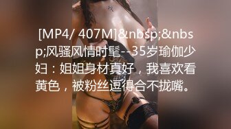 [MP4/ 407M]&nbsp;&nbsp;风骚风情时髦--35岁瑜伽少妇：姐姐身材真好，我喜欢看黄色，被粉丝逗得合不拢嘴。