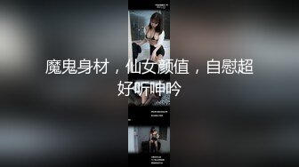 魔鬼身材，仙女颜值，自慰超好听呻吟