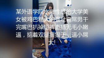 某外语学院水嫩性感的大学美女被鸡巴粗大的强壮弯屌男干完嘴巴扒掉短裤直插无毛小嫩逼，掂着双腿狠狠干，逼小屌大!