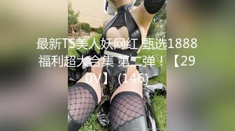 最新TS美人妖网红 甄选1888福利超大合集 第二弹！【290V】 (146)