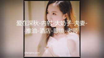 爱在深秋-内射-大奶子-夫妻-推油-酒店-眼镜-老师