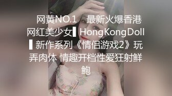 ✿网黄NO.1✿ 最新火爆香港网红美少女▌HongKongDoll▌新作系列《情侣游戏2》玩弄肉体 情趣开档性爱狂射鲜鲍