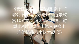 《贵在真实㊙️精品破_解》“老公不要停，好舒服”近景欣赏10对男女滚床单~激情四射堪比A片现场~出轨人妻换上连体情趣与小伙大战 (9)