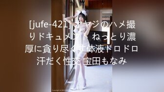 [jufe-421] オヤジのハメ撮りドキュメント ねっとり濃厚に貪り尽くす体液ドロドロ汗だく性交 宝田もなみ