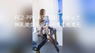 FC2-PPV-4553307 Gカップ神乳美女不安な表情【高清无码】