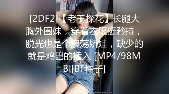 [2DF2]【老王探花】长腿大胸外围妹，穿着衣服挺矜持，脱光也是个浪荡娇娃，缺少的就是鸡巴的插入 [MP4/98MB][BT种子]