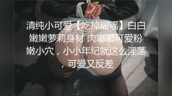 清纯小可爱【吃掉瑶瑶】白白嫩嫩萝莉身材 肉嘟嘟可爱粉嫩小穴，小小年纪就这么淫荡，可爱又反差